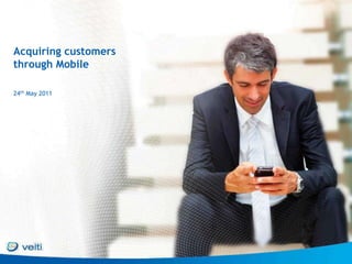 Acquiring customers
through Mobile

24th May 2011
 