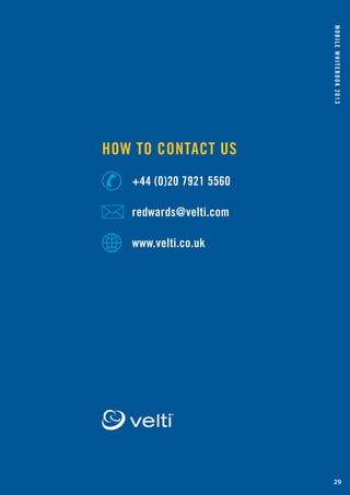 www.velti.co.uk
MobileWhitebook2013
29
How to Contact us
	 +44 (0)20 7921 5560
	 redwards@velti.com
	 www.velti.co.uk
 