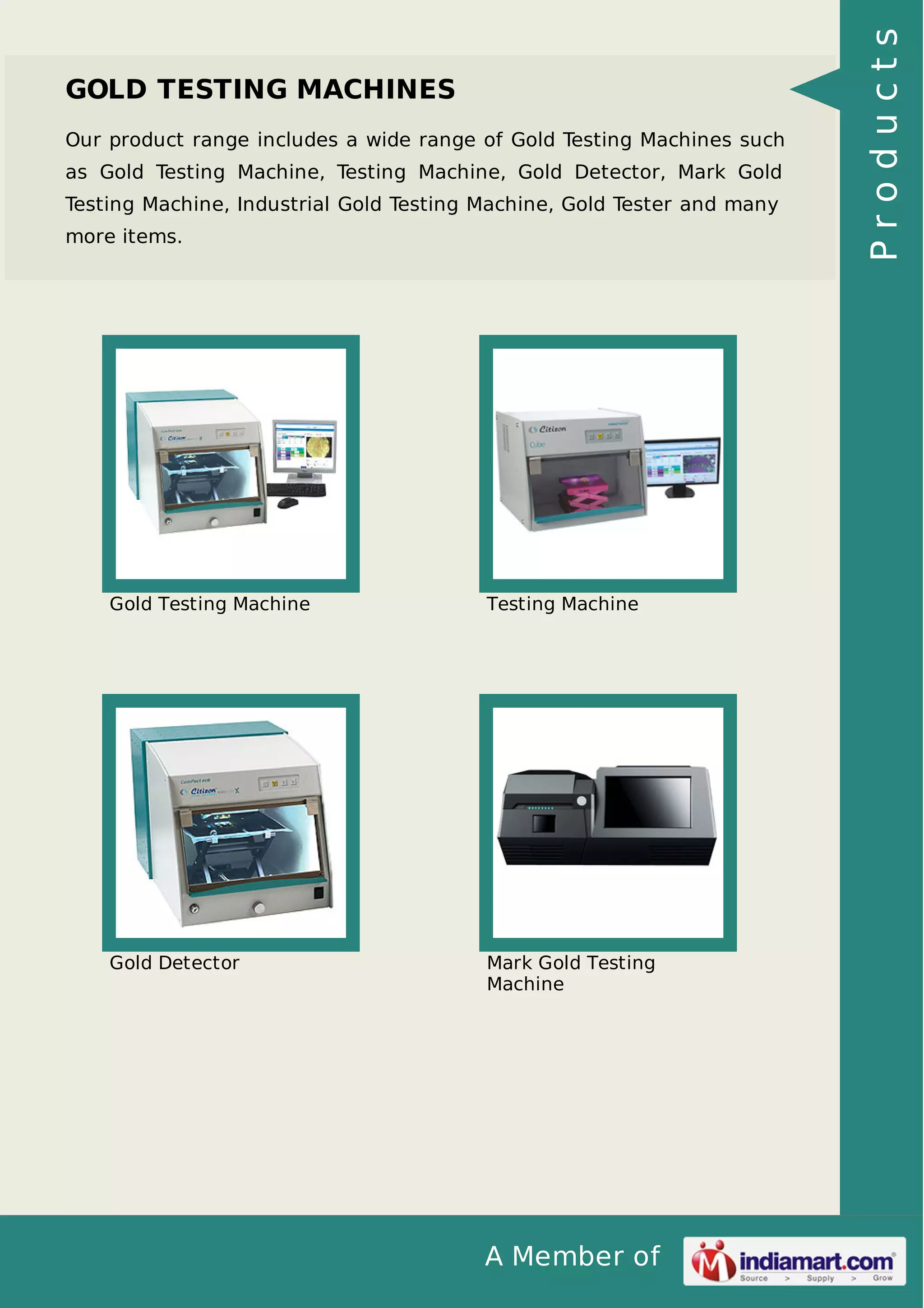 A Member of
GOLD TESTING MACHINES
Our product range includes a wide range of Gold Testing Machines such
as Gold Testing Machine, Testing Machine, Gold Detector, Mark Gold
Testing Machine, Industrial Gold Testing Machine, Gold Tester and many
more items.
Gold Testing Machine Testing Machine
Gold Detector Mark Gold Testing
Machine
Products
 