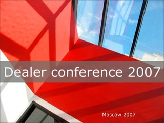Dealer conference 2007


             Moscow 2007
 