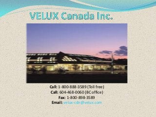 Call: 1-800-888-3589 (Toll free)
Call: 604-468-0060 (BC office)
Fax: 1-800-898-3589
Email: velux-cdn@velux.com

 