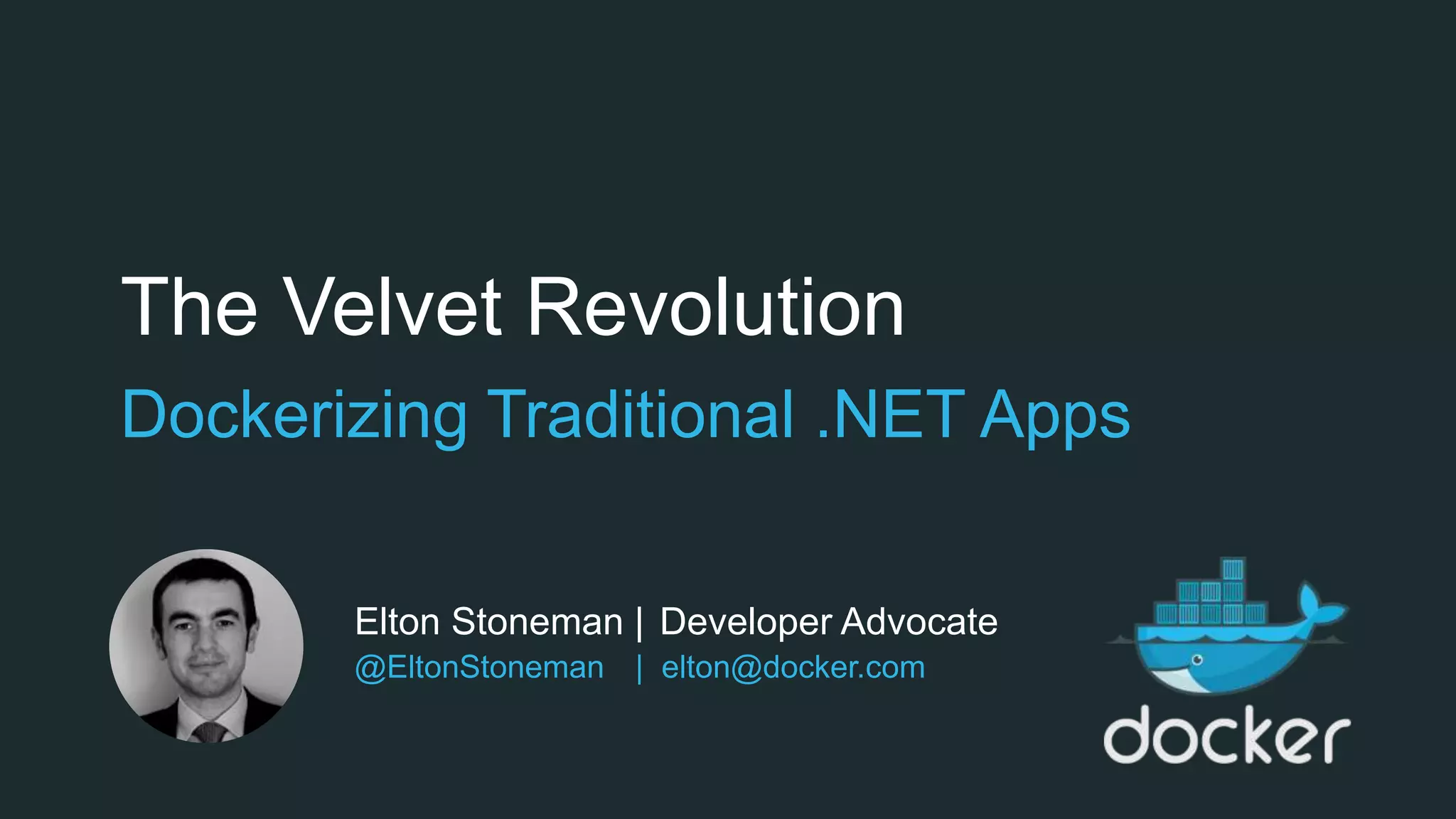 The Velvet Revolution
Dockerizing Traditional .NET Apps
Elton Stoneman | Developer Advocate
@EltonStoneman | elton@docker.com