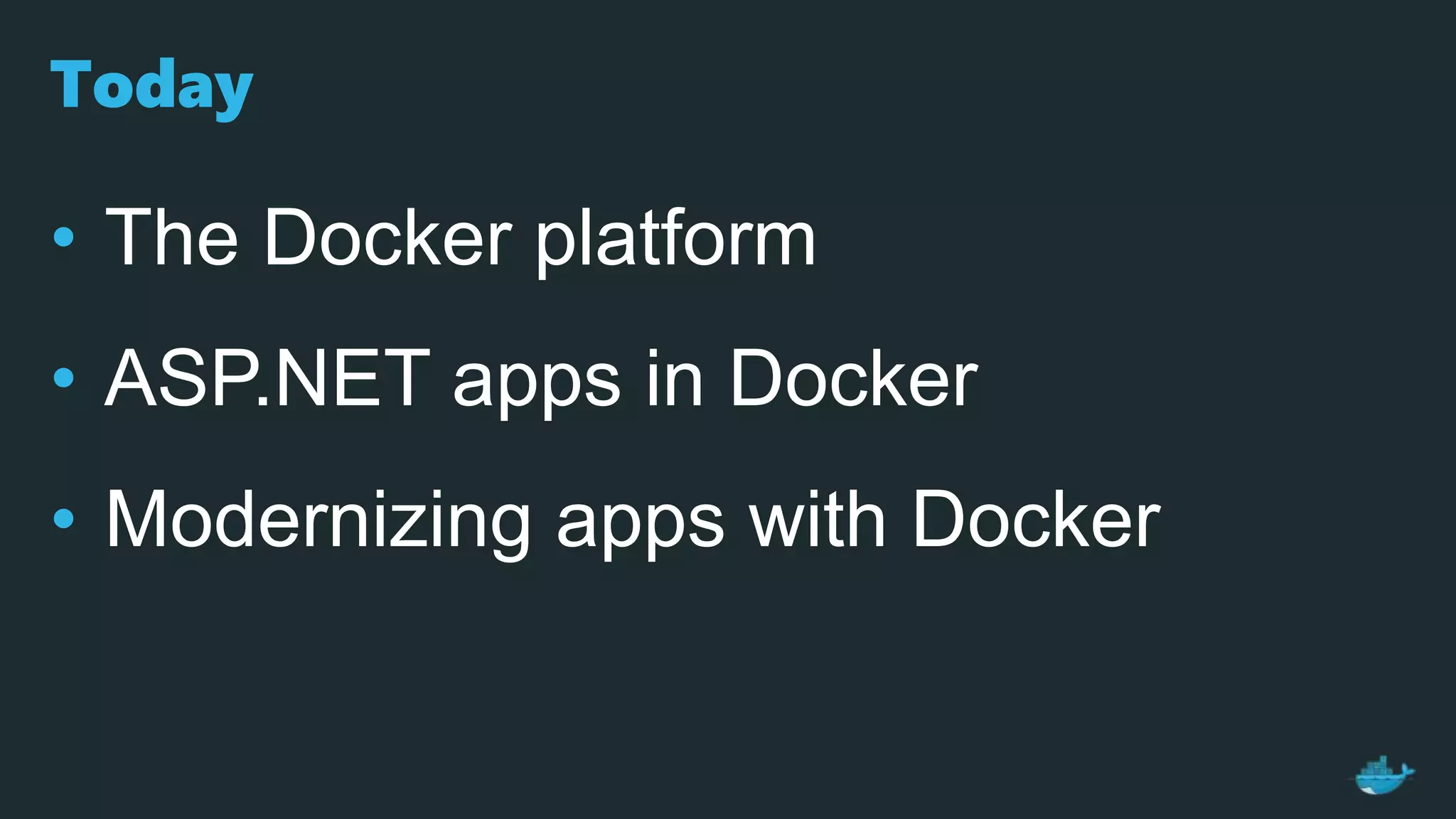 Today
• The Docker platform
• ASP.NET apps in Docker
• Modernizing apps with Docker