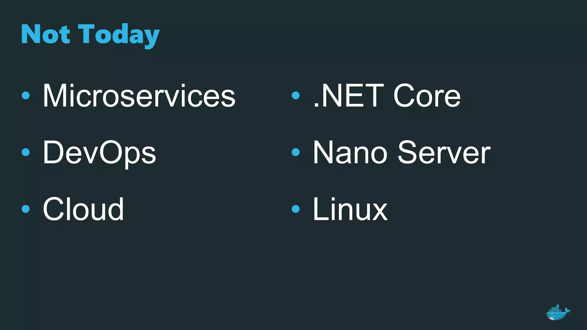 Not Today
• Microservices
• DevOps
• Cloud
• .NET Core
• Nano Server
• Linux