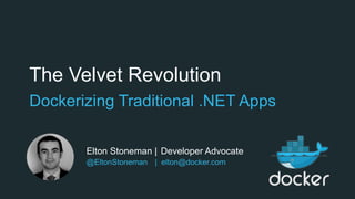 The Velvet Revolution
Dockerizing Traditional .NET Apps
Elton Stoneman | Developer Advocate
@EltonStoneman | elton@docker.com
 