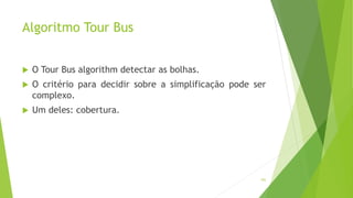 Algoritmo Tour Bus
102
 O Tour Bus algorithm detectar as bolhas.
 O critério para decidir sobre a simplificação pode ser
complexo.
 Um deles: cobertura.
 