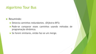 Algoritmo Tour Bus
 Resumindo:
 Detecta caminhos redundantes. (Dijkstra-BFS)
 Pode-se comparar esses caminhos usando métodos de
programação dinâmica.
 Se forem similares, então faz-se um merge.
113
 