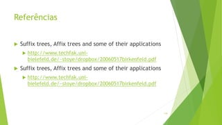 Referências
 Suffix trees, Affix trees and some of their applications
 http://www.techfak.uni-
bielefeld.de/~stoye/dropbox/20060517birkenfeld.pdf
 Suffix trees, Affix trees and some of their applications
 http://www.techfak.uni-
bielefeld.de/~stoye/dropbox/20060517birkenfeld.pdf
118
 