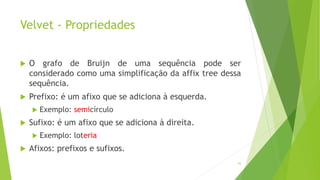 Velvet - Propriedades
 O grafo de Bruijn de uma sequência pode ser
considerado como uma simplificação da affix tree dessa
sequência.
 Prefixo: é um afixo que se adiciona à esquerda.
 Exemplo: semicírculo
 Sufixo: é um afixo que se adiciona à direita.
 Exemplo: loteria
 Afixos: prefixos e sufixos.
45
 