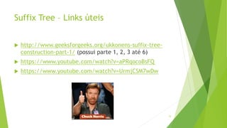 Suffix Tree – Links úteis
 http://www.geeksforgeeks.org/ukkonens-suffix-tree-
construction-part-1/ (possui parte 1, 2, 3 até 6)
 https://www.youtube.com/watch?v=aPRqocoBsFQ
 https://www.youtube.com/watch?v=UrmjCSM7wDw
53
 