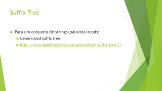 Suffix Tree
 Para um conjunto de strings/palavras/reads:
 Generalized suffix tree.
 http://www.geeksforgeeks.org/generalized-suffix-tree-1/
54
 