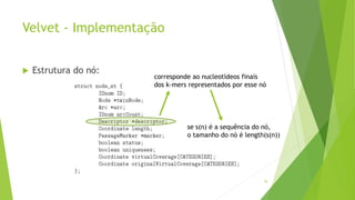 Velvet - Implementação
 Estrutura do nó:
70
corresponde ao nucleotídeos finais
dos k-mers representados por esse nó
se s(n) é a sequência do nó,
o tamanho do nó é length(s(n))
 