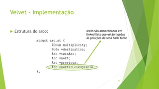 Velvet - Implementação
 Estrutura do arco:
83
arcos são armazenados em
linked lists que estão ligadas
às posições de uma hash table
 