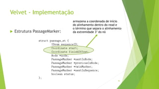 Velvet - Implementação
 Estrutura PassageMarker:
86
armazena a coordenada de início
do alinhamento dentro do read e
o término que separa o alinhamento
da extremidade 3’ do nó
 