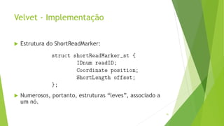 Velvet - Implementação
 Estrutura do ShortReadMarker:
 Numerosos, portanto, estruturas “leves”, associado a
um nó.
91
 