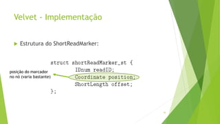 Velvet - Implementação
 Estrutura do ShortReadMarker:
93
posição do marcador
no nó (varia bastante)
 