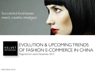 Successful businesses
need creative strategies	


EVOLUTION & UPCOMING TRENDS 	

OF FASHION E-COMMERCE IN CHINA	

MagentoCom event, November 2013	


VELVET GROUP, 2013 ©

 