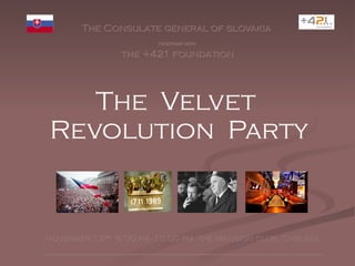 Th e  Velvet  Revolution  Party The Consulate general of slovakia   together with  the +421 foundation November 15 th , 8.00 pm -10.00 pm   the Mansion club, Chelsea _______________________________________________________________ 