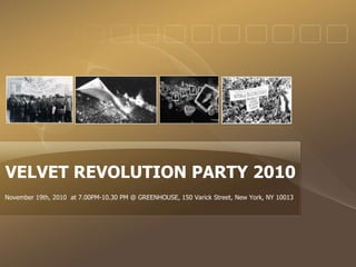 VELVET REVOLUTION PARTY 2010
November 19th, 2010 at 7.00PM-10.30 PM @ GREENHOUSE, 150 Varick Street, New York, NY 10013
 
