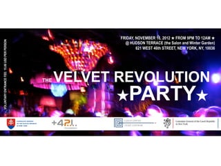 FRIDAY, NOVEMBER 16, 2012 ★ FROM 9PM TO 12AM ★
VOLUNTARY ENTRANCE FEE: 15.00 USD PER PERSON




                                                              @ HUDSON TERRACE (the Salon and Winter Garden)
                                                                    621 WEST 46th STREET, NEW YORK, NY, 10036




                                               THE   VELVET REVOLUTION
                                                            ★PARTY★
 