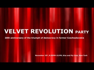 VELVET REVOLUTION  PARTY 20th anniversary of the triumph of democracy in former Czechoslovakia November 19 th , 8.30PM-10.PM, Kiss and Fly Club, New York 