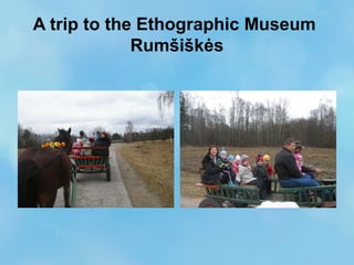 A trip to the Ethographic Museum
Rumšiškės