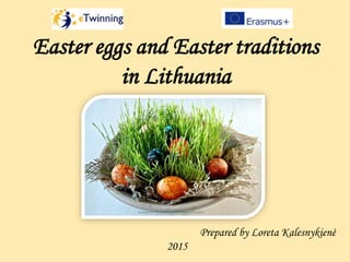 Easter eggs and Easter traditions
in Lithuania
Prepared by Loreta Kalesnykienė
2015
 