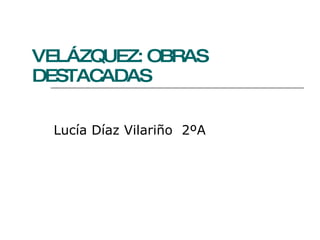 VELÁZQUEZ: OBRAS DESTACADAS Lucía Díaz Vilariño  2ºA 