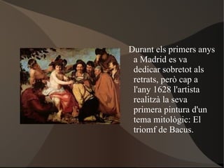 Durant els primers mesos del 1623, Velazquez exercia de pintor de camara, pero havia d'acabar el quadre reial abans del 1624, ja que en començaria un altre. 