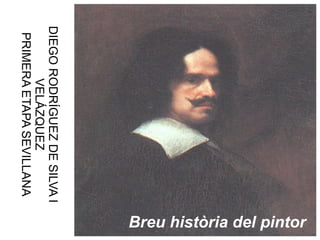 Breu història del pintor DIEGO RODRÍGUEZ DE SILVA I VELÁZQUEZ PRIMERA ETAPA SEVILLANA 