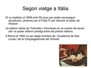 Les filadores: Les filadores és un dels quadres més importants de Velàzquez de la tercera etapa a Madrid, les filadores va ser pintat al 1658, medeix 222cm x 293cm. És una pintura de Velazquez, està feta a l’oli i sobre tela. En un primer pla tenim a la jove Aracne, que és la que està d’esquenes i que treballa molt àgilment; a l'esquerra, fingint ser una anciana, la deessa Minerva que fa servir la filadora, al fons hi podem observar a les mestresses de la casa i al seu darrere hi ha un tapís, al costat de les dones podem veure-hi també un instrument. En aquesta pintura hi predomina majoritàriament la linia corba ja que on estàn situades les filadores està ple d’objectes obalats, els colors són freds i la llum es irreal ja que capta la llum natural distribuint-la de manera homogènia. L’obra està en moviment perquè com podem veure, Minerva com que treballa mol ràpid sembla que tingui sis dits, i una de les altres dones, la cual fa servir la filadora  fa girar la roda molt ràpid i sembla que estigui en moviment, aquets detalls són els que Velazquez a volgut plasmar a la pintura. El seu tema és domèstic ja que mostra una escena cuotidiana, també podem dir que la seva funció és decorativa. Aquesta pintura va ser encarregada per a Pedro Arce. 