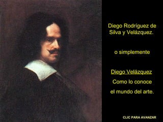Diego Rodríguez de
Silva y Velázquez.

o simplemente

Diego Velázquez
Como lo conoce
el mundo del arte.

CLIC PARA AVANZAR

 