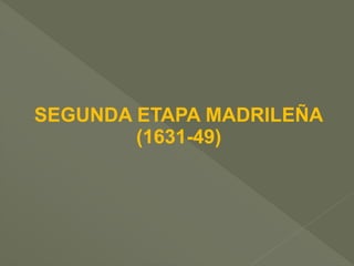 SEGUNDA ETAPA MADRILEÑA
(1631-49)

 