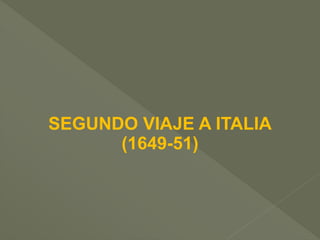 SEGUNDO VIAJE A ITALIA
(1649-51)

 