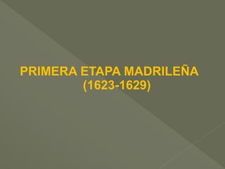 PRIMERA ETAPA MADRILEÑA
(1623-1629)

 