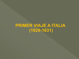 PRIMER VIAJE A ITALIA
(1629-1631)

 