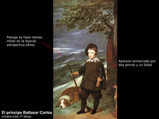 El príncipe Baltasar Carlos (muere a los 17 años) Aparece enmarcado por dos perros y un árbol Paisaje se hace menos nítido...