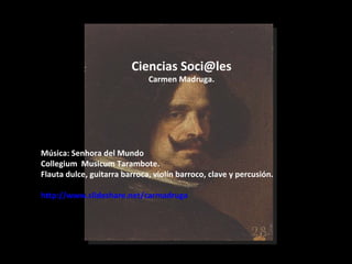 Ciencias Soci@les Carmen Madruga. Música: Senhora del Mundo Collegium  Musicum Tarambote. Flauta dulce, guitarra barroca, violín barroco, clave y percusión. http://www.slideshare.net/carmadruga 