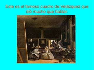 Este es el famoso cuadro de Velázquez que
dió mucho que hablar.
 