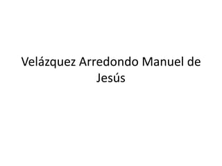 Velázquez Arredondo Manuel de
             Jesús
 