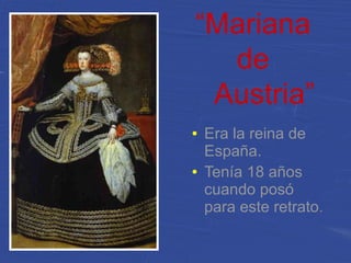 “Mariana
de
Austria”
● Era la reina de
España.
● Tenía 18 años
cuando posó
para este retrato.
 