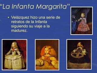 “La Infanta Margarita”
● Velázquez hizo una serie de
retratos de la Infanta
siguiendo su viaje a la
madurez.
 