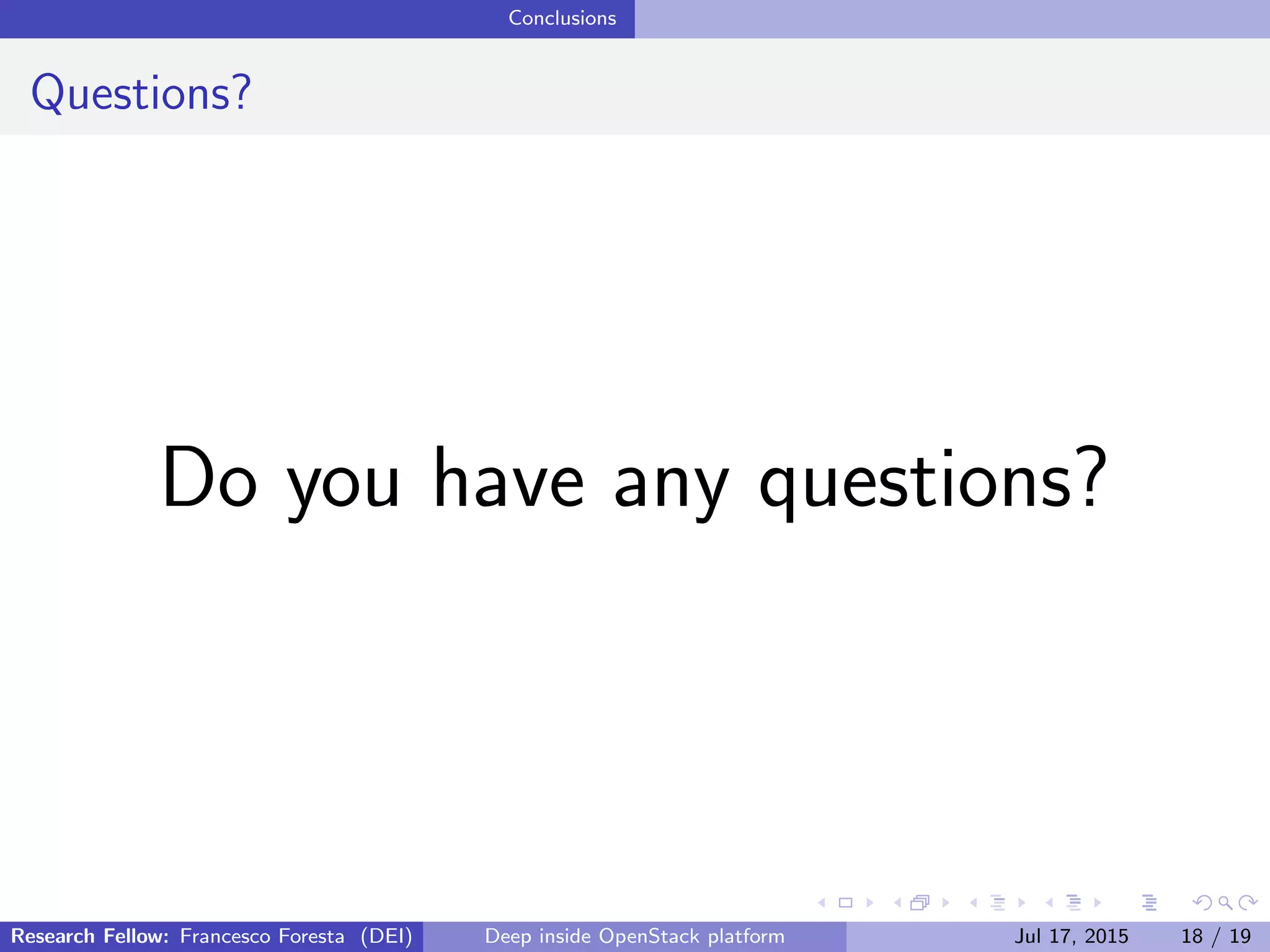 Conclusions
Questions?
Do you have any questions?
Research Fellow: Francesco Foresta (DEI) Deep inside OpenStack platform Jul 17, 2015 18 / 19
 
