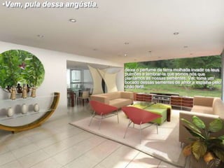 •Vem, pula dessa angústia,

•

deixa o perfume da terra molhada invadir os teus
pulmões e lembrar-te que somos nós que
plantamos as nossas sementes. Vai, toma um
bocado dessas sementes de amor e espalha pelo
chão fértil.

 