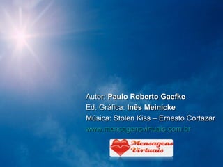 Autor:  Paulo Roberto Gaefke Ed. Gráfica:  Inês Meinicke Música: Stolen Kiss – Ernesto Cortazar www.mensagensvirtuais.com.br 