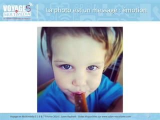 La photo est un message : émotion

Voyage en Multimédia 5 | 6 & 7 Février 2014 | Saint-Raphaël - Slides disponibles sur ww...