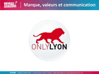 #VEM8 Voyage en Multimédia | 19 & 20 janvier 2017 | Cannes - Slides disponibles sur www.salon-etourisme.com
Marque, valeur...
