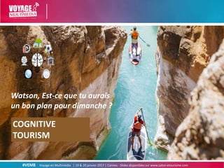 #VEM8 Voyage en Multimédia | 19 & 20 janvier 2017 | Cannes - Slides disponibles sur www.salon-etourisme.com
COGNITIVE
TOUR...