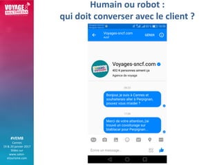 #VEM8
Cannes
19 & 20 janvier 2017
Slides sur
www.salon-
etourisme.com
Humain ou robot :
qui doit converser avec le client ?
 