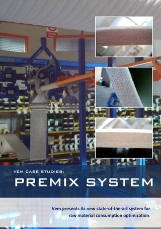 VEM CASE STUDIES:


PREMIX SYSTEM
               Vem presents its new state-of-the-art system for
   1 VEM CASE STUDIES – raw material consumption optimization.
                        PREMIX SYSTEM
 